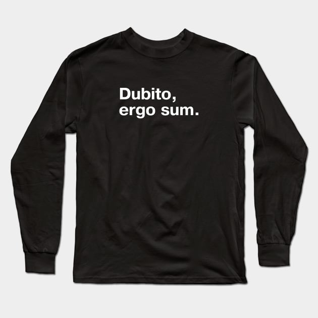 "Dubito, ergo sum." in plain white letters - I doubt, therefore I am (the king/queen of sarcasm) Long Sleeve T-Shirt by TheBestWords